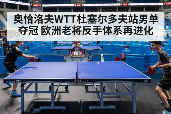 奥恰洛夫WTT杜塞尔多夫站男单夺冠 欧洲老将反手体系再进化